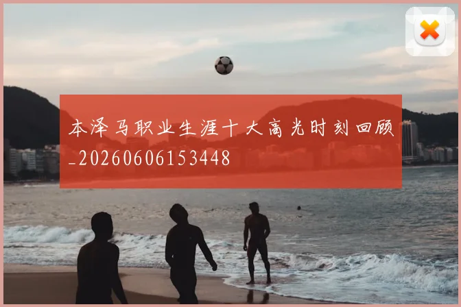 本泽马职业生涯十大高光时刻回顾_20260606153448