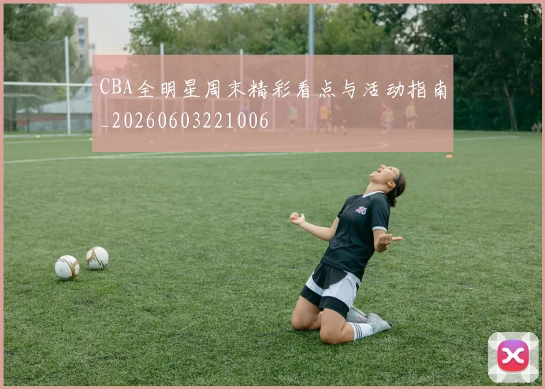CBA全明星周末精彩看点与活动指南_20260603221006
