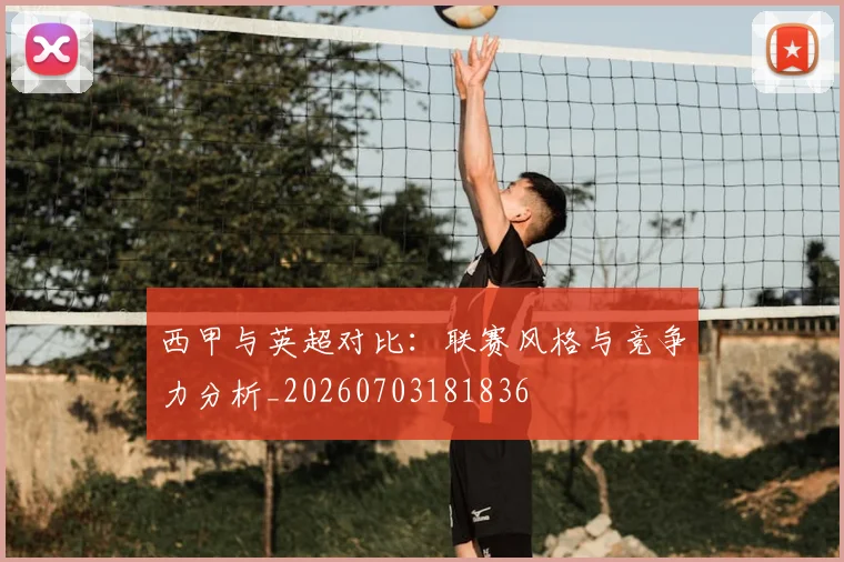 西甲与英超对比:联赛风格与竞争力分析_20260703181836