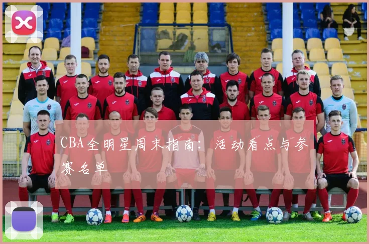 CBA全明星周末指南:活动看点与参赛名单