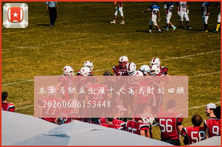本泽马职业生涯十大高光时刻回顾_20260606153448