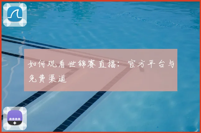 如何观看世锦赛直播:官方平台与免费渠道